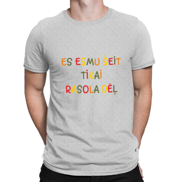 T-krekls "Es esmu šeit tikai rasola dēļ"
