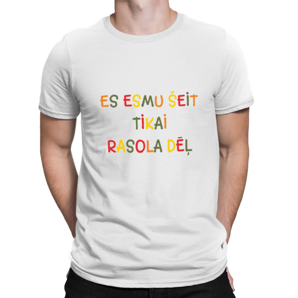 T-krekls "Es esmu šeit tikai rasola dēļ"
